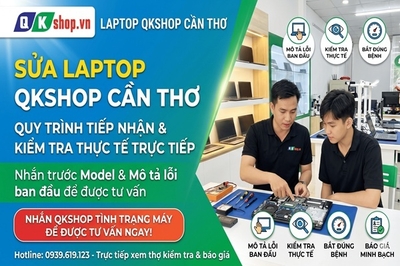 Kinh nghiệm đi sửa laptop QKShop Cần Thơ: Nhắn trước tình trạng, kiểm tra thực tế
