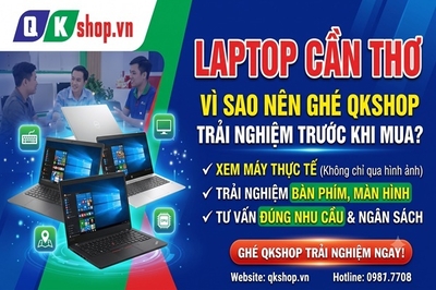 Mua Laptop Cần Thơ: Vì Sao Bạn Nhất Định Phải Ghé QKShop Trải Nghiệm Trực Tiếp?